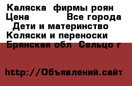 Каляска  фирмы роян › Цена ­ 7 000 - Все города Дети и материнство » Коляски и переноски   . Брянская обл.,Сельцо г.